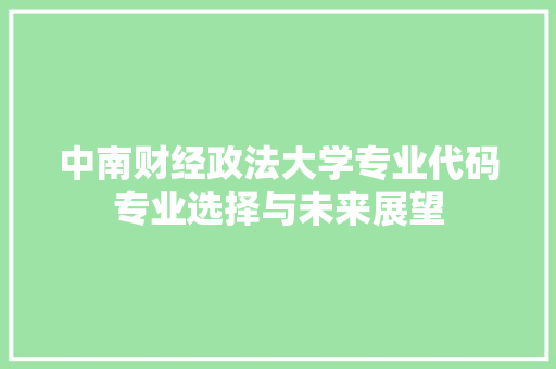 中南财经政法大学专业代码专业选择与未来展望