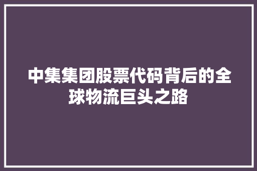 中集集团股票代码背后的全球物流巨头之路