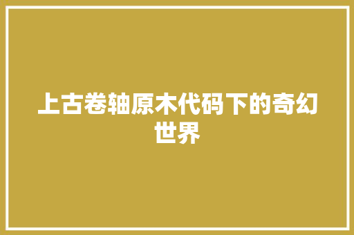 上古卷轴原木代码下的奇幻世界
