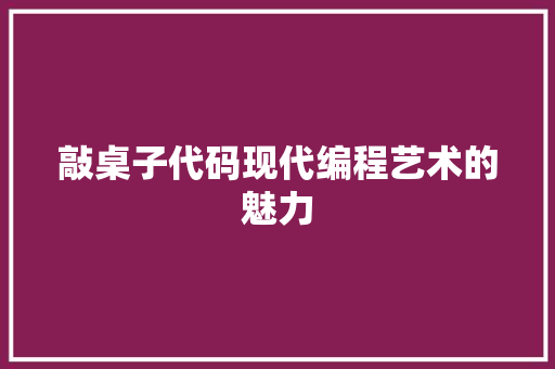 敲桌子代码现代编程艺术的魅力  第1张