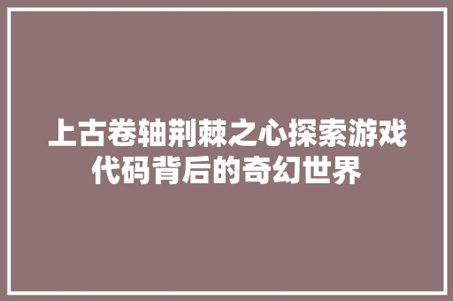 上古卷轴荆棘之心探索游戏代码背后的奇幻世界