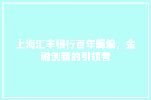 上海汇丰银行百年辉煌，金融创新的引领者