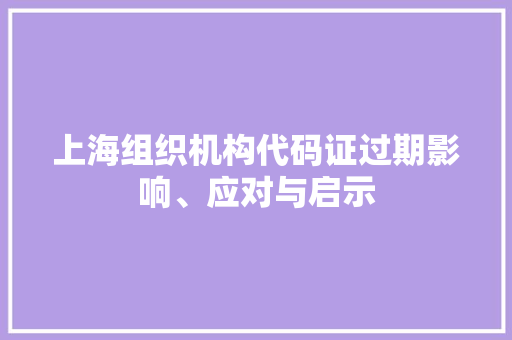 上海组织机构代码证过期影响、应对与启示