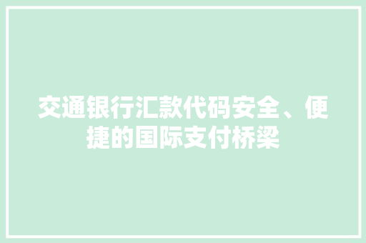 交通银行汇款代码安全、便捷的国际支付桥梁