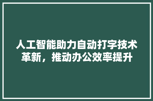 人工智能助力自动打字技术革新，推动办公效率提升