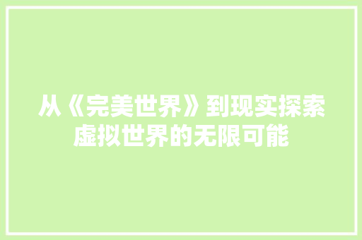 从《完美世界》到现实探索虚拟世界的无限可能