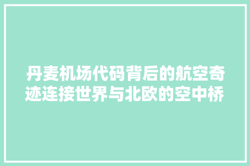 丹麦机场代码背后的航空奇迹连接世界与北欧的空中桥梁