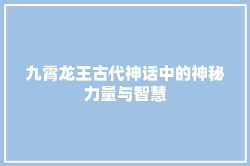 九霄龙王古代神话中的神秘力量与智慧
