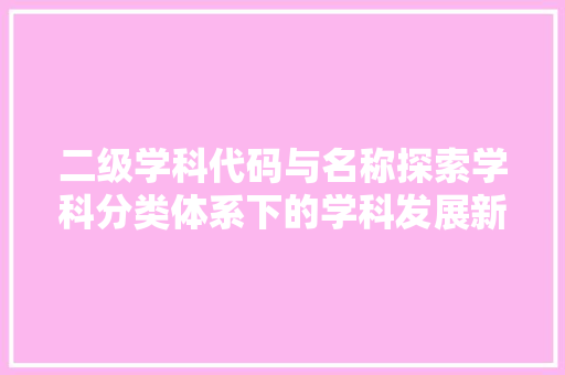 二级学科代码与名称探索学科分类体系下的学科发展新格局