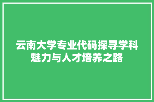 云南大学专业代码探寻学科魅力与人才培养之路