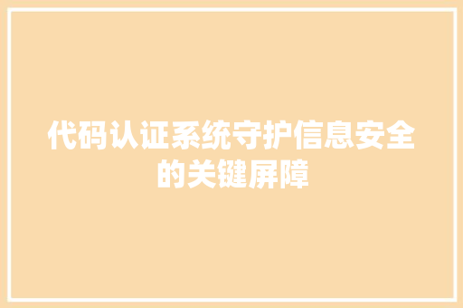 代码认证系统守护信息安全的关键屏障