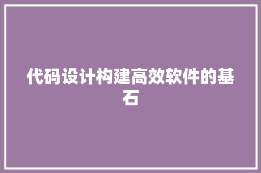 代码设计构建高效软件的基石