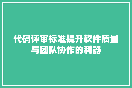 代码评审标准提升软件质量与团队协作的利器