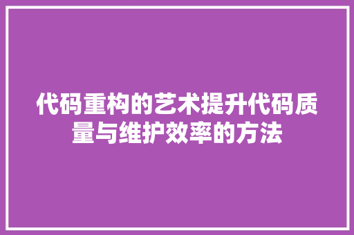 代码重构的艺术提升代码质量与维护效率的方法