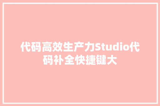 代码高效生产力Studio代码补全快捷键大
