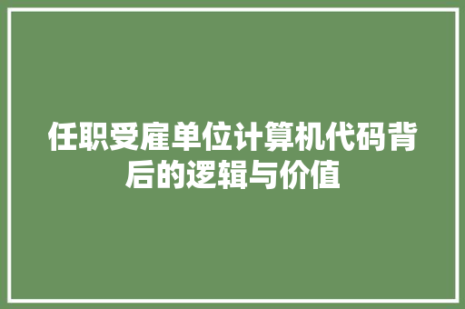 任职受雇单位计算机代码背后的逻辑与价值  第1张