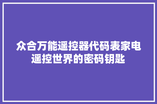 众合万能遥控器代码表家电遥控世界的密码钥匙  第1张