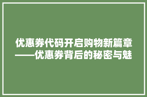 优惠券代码开启购物新篇章——优惠券背后的秘密与魅力