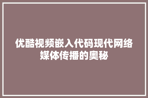 优酷视频嵌入代码现代网络媒体传播的奥秘