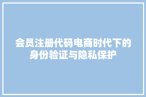 会员注册代码电商时代下的身份验证与隐私保护