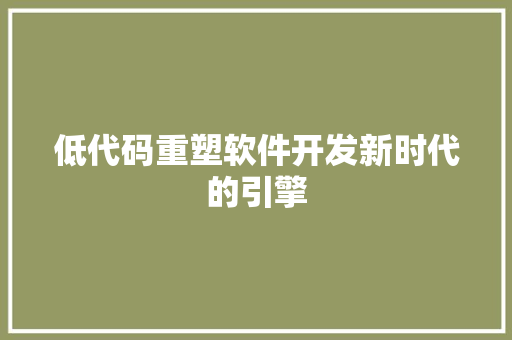 低代码重塑软件开发新时代的引擎