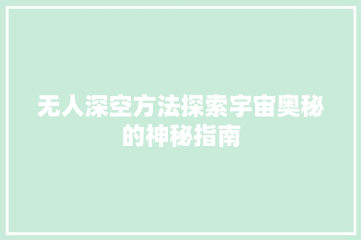 无人深空方法探索宇宙奥秘的神秘指南