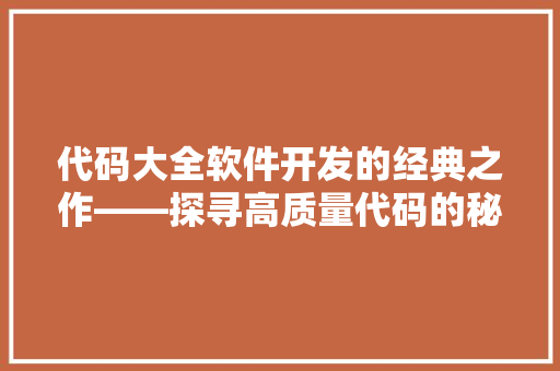 代码大全软件开发的经典之作——探寻高质量代码的秘密