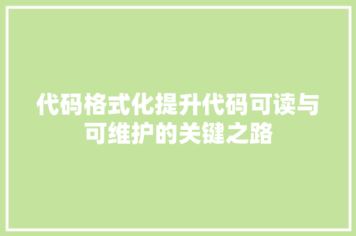 代码格式化提升代码可读与可维护的关键之路