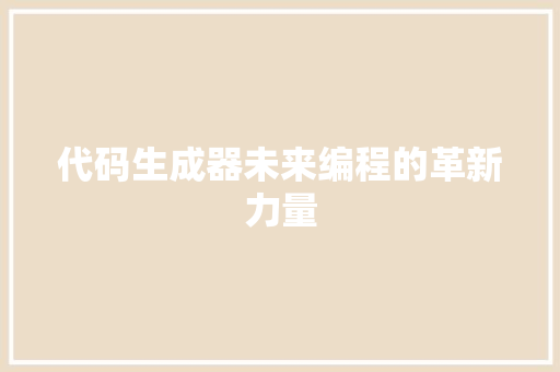 代码生成器未来编程的革新力量