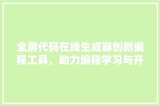 全屏代码在线生成器创新编程工具，助力编程学习与开发