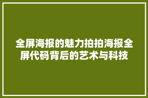 全屏海报的魅力拍拍海报全屏代码背后的艺术与科技