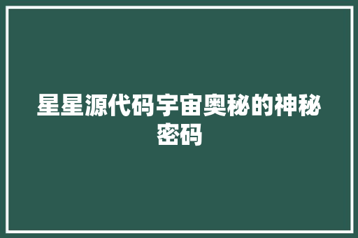 星星源代码宇宙奥秘的神秘密码