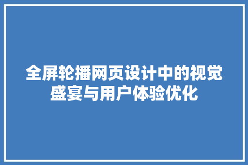全屏轮播网页设计中的视觉盛宴与用户体验优化
