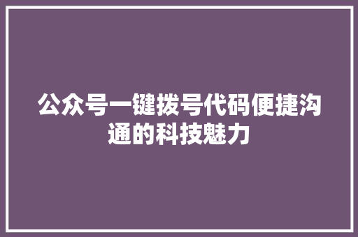 公众号一键拨号代码便捷沟通的科技魅力
