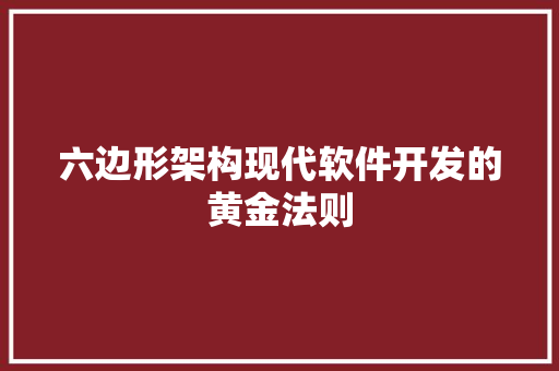 六边形架构现代软件开发的黄金法则