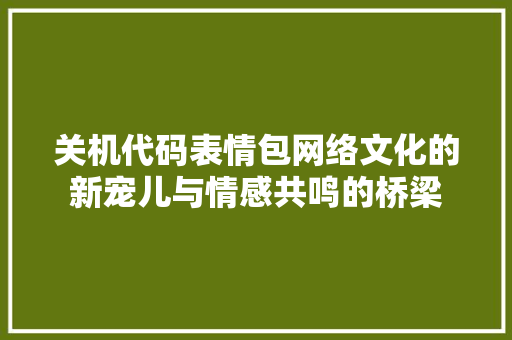关机代码表情包网络文化的新宠儿与情感共鸣的桥梁