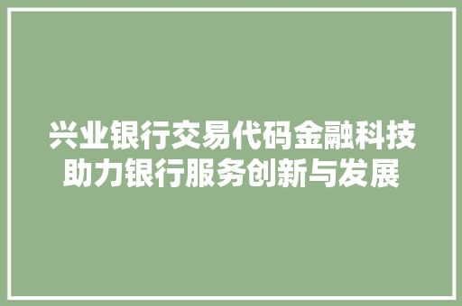 兴业银行交易代码金融科技助力银行服务创新与发展