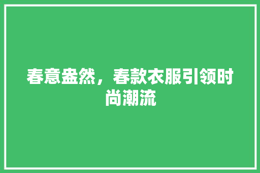 春意盎然，春款衣服引领时尚潮流