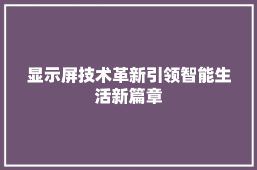 显示屏技术革新引领智能生活新篇章