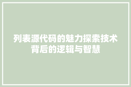 列表源代码的魅力探索技术背后的逻辑与智慧 第1张 列表源代码的魅力探索技术背后的逻辑与智慧 第1张