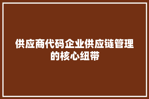 供应商代码企业供应链管理的核心纽带