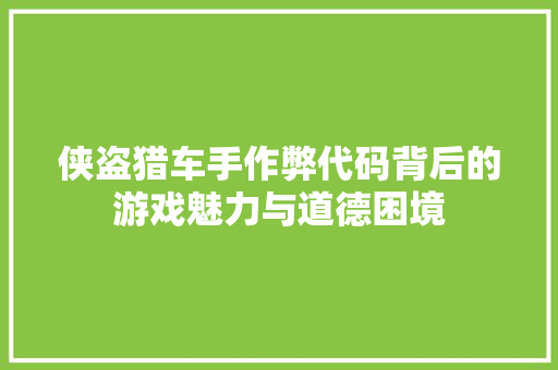 侠盗猎车手作弊代码背后的游戏魅力与道德困境