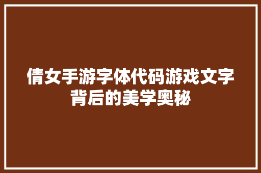 倩女手游字体代码游戏文字背后的美学奥秘