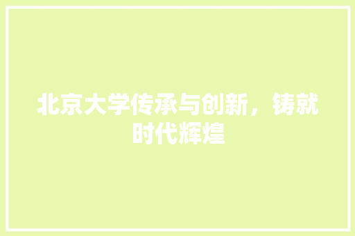 北京大学传承与创新，铸就时代辉煌