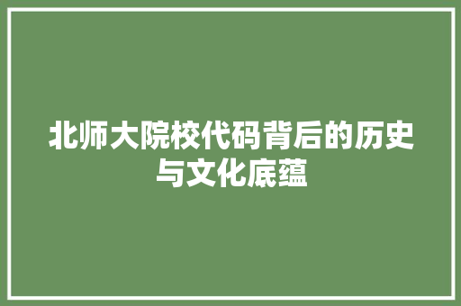 北师大院校代码背后的历史与文化底蕴