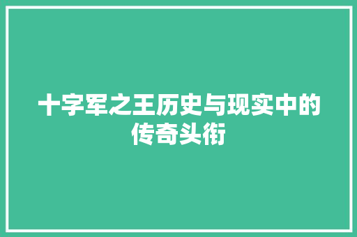 十字军之王历史与现实中的传奇头衔