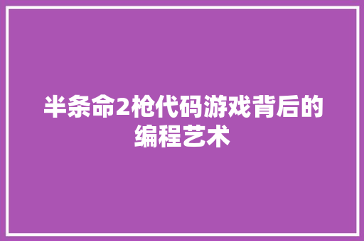 半条命2枪代码游戏背后的编程艺术