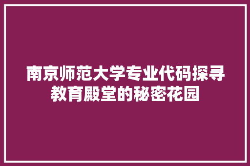 南京师范大学专业代码探寻教育殿堂的秘密花园