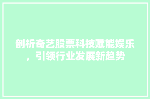剖析奇艺股票科技赋能娱乐，引领行业发展新趋势