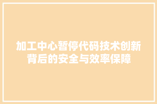 加工中心暂停代码技术创新背后的安全与效率保障